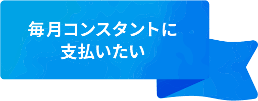 毎月コンスタントに支払いたい