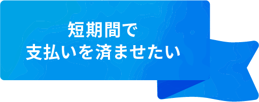 短期間で支払いを済ませたい